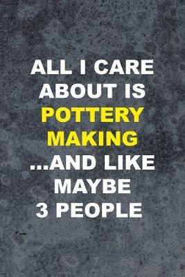 All I Care About Is Pottery Making ... And Like Maybe 3 People: Pottery Notebook Journal Composition Blank Lined Diary Notepad 120 Pages Paperback Gray