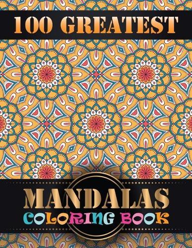 100 Greatest Mandalas Coloring Book: Big Mandala Coloring Book, Containing 100 Romantic Mandalas, Love Trees, Swirl Designs, and Flowery Hearts For Relaxation, Meditation, Happiness and Relief
