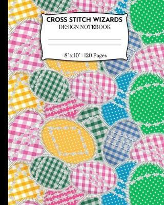 Cross Stitch Wizards Design Notebook: Cross Stitching And Embroidery Pattern Designer Notebook. Easter Egg Patchwork Cover.