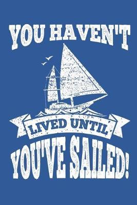 You Haven't Lived Until You've Sailed: Sailing Gift Notebook 115 Blank Ruled Lined Pages Notes Journal