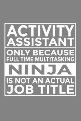Activity Assistant - Only Because Full Time Multitasking Ninja Is Not An Actual Job Title: 6x9  Notebook, 120 Pages, Perfect for Note and Journal, Great Gift for Activity Assistant
