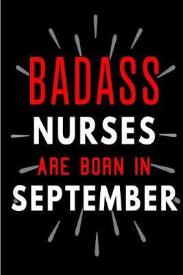 Badass Nurses Are Born In September: Blank Lined Funny Journal Notebooks Diary as Birthday, Welcome, Farewell, Appreciation, Thank You, Christmas, Graduation gag gifts and Presents for Best Friends & Coworkers. Alternative to B-day present card
