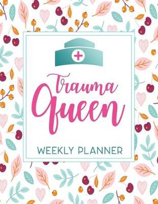 Trauma Queen Weekly Planner: Calendar With To-Do List and space for Notes, Vertical undated Pages, Cute floral cover nice gift for nurses and medical students, funny nurse gifts.