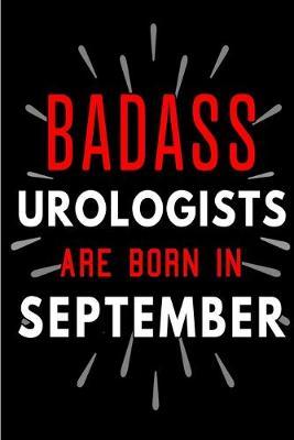 Badass Urologists Are Born In September: Blank Lined Funny Journal Notebook Diary as Birthday, Welcome, Farewell, Appreciation, Thank You, Christmas, Graduation gag gifts & Presents for Best Friends & Coworkers. Alternative to B-day present card