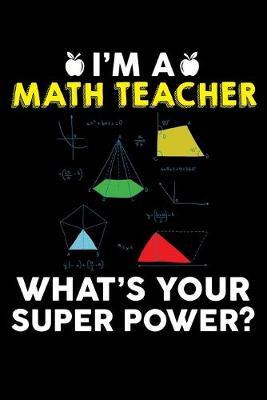 I'm A Math Teacher What's Your Super Power?: Cute Black Composition Journal Doodle Diary Notebook - Back To School Teachers Adults Moms Appreciation Gift - College Ruled Lined Pages - 6x9 120 White Pages