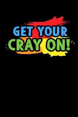 Get Your Cray On: Colorful Composition Journal Doodle Diary Notebook - Back To School Teachers Adults Moms Appreciation Gift - College Ruled Lined Pages - 6x9 120 White Pages