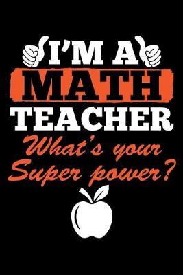 I'm A Math Teacher What's Your Super Power?: Black Composition Journal Doodle Diary Notebook - Back To School Teachers Adults Moms Appreciation Gift - College Ruled Lined Pages - 6x9 120 White Pages