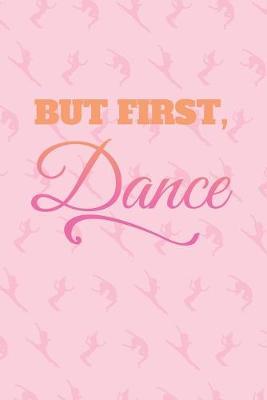 But First, Dance: Practice Log Book For Young Dancers