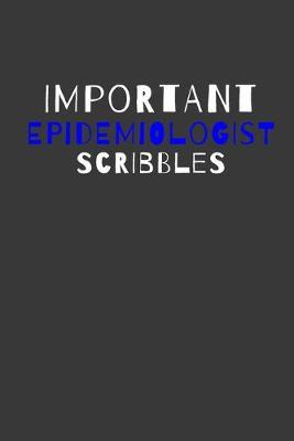Important Epidemiologist Scribbles: Inspirational Motivational Funny Gag Notebook Journal Composition Positive Energy 120 Lined Pages For Epidemiologists