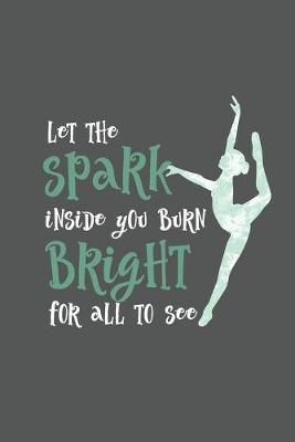 Let The Spark Inside You Burn Bright For All To See: Practice Log Book For Young Dancers