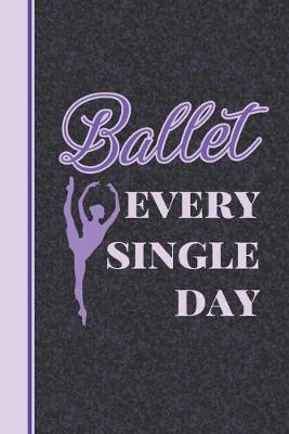 Ballet Every Single Day: Practice Log Book For Young Dancers