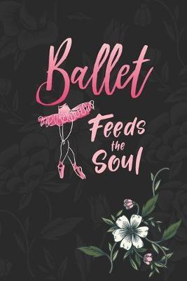 Ballet Feeds The Soul: Practice Log Book For Young Dancers