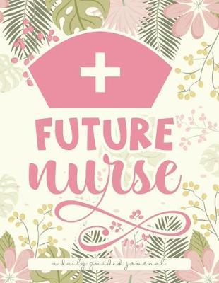 Future Nurse: A Daily Guided Journal: A Pretty Floral Journal for the Aspiring Nurse and Nursing Student