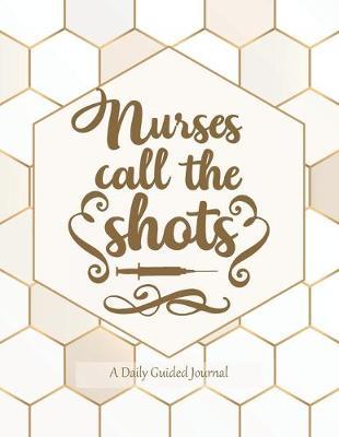 Nurses Call the Shots: A Daily Guided Journal: An Elegant and Classy Notebook for the Nurse and Nursing Student