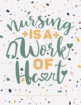 Nursing is a Work of Heart: A Daily Guided Journal: A Trendy and Posh Notebook For Nurses Who Love Their Patients and Their Job