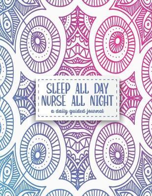 Sleep All Day Nurse All Night: A Daily Guided Journal: For the Bright, Bold, and Trendy Nurse and Nursing Student Rocking the Scrub Life