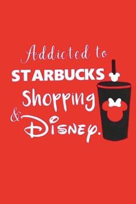 Addicted to STARBUCKS Shopping & DISNEY.: Lined Notebook, 110 Pages -Fun Cute Quote on Red Matte Soft Cover, 6X9 inch Journal for girls women teens grandmothers present journaling travel notes autograph book