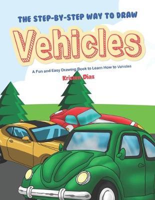 The Step-by-Step Way to Draw Vehicles: A Fun and Easy Drawing Book to Learn How to Vehicles