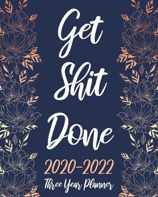 Get Shit Done Three Year Planner 2020-2022: Floral, 36 Months Calendar Agenda Schedule Organizer January 2020 to December 20222 With Holidays and inspirational Quotes