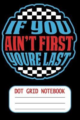 If You Aint First You Are Last - Dot Grid Notebook: Blank Journal With Dotted Grid Paper - Car Racing Gift