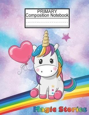 Primary Composition Notebook-Magic Stories: Dotted Midline Notebook/Primary Composition Notebook Story Paper Journal/Cute Unicorn Notebooks For Girls/Grade Level K-2 Draw and Write/Early Childhood to Kindergarten