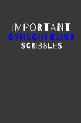Important Gynecologist Scribbles: Inspirational Motivational Funny Gag Notebook Journal Composition Positive Energy 120 Lined Pages For Gynecologists