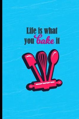 Life is What You Bake It: Blank Recipe Book for Recording All Your Favorites