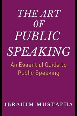 The Art of Public Speaking: An Essential Guide to Public Speaking