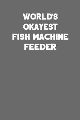 World's Okayest Fish Machine Feeder: Blank Lined Career Notebook Journal to Write In