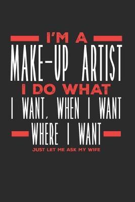 I'm a Make-up Artist I Do What I Want, When I Want, Where I Want. Just Let Me Ask My Wife: Lined Journal Notebook for Make-up Artists