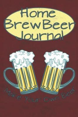 Home Brew Beer Journal - Make Your Own Beer: Blank Brewing And Recipe Logbook For Brewer