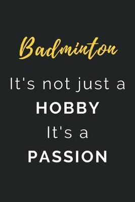 Badminton It's not just a Hobby It's a Passion: Journal / Notebook / Diary / Unique Greeting Card Alternative / Gift for Badminton lovers