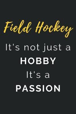 Field Hockey It's not just a Hobby It's a Passion: Journal / Notebook / Diary / Unique Greeting Card Alternative / Gift for Field Hockey lovers
