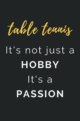 Table Tennis It's not just a Hobby It's a Passion: Journal / Notebook / Diary / Unique Greeting Card Alternative / Gift for Table Tennis lovers