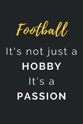 Football It's not just a Hobby It's a Passion: Journal / Notebook / Diary / Unique Greeting Card Alternative / Gift for Football lovers