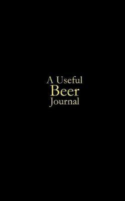 A Useful Beer Journal: A journal for all of your beer adventures