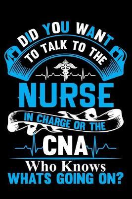 Dis you want to talk the nurse in charge or the cna who know whats going on?: Funny Nursing Student Nurse notebook 6x9'' 100 College Ruled Pages Journal Diary Gift LPN RN CNA Nursing student
