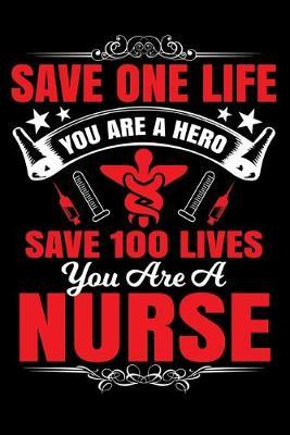 Save One Life You are A Hero Save 100 Lives You are a Nurse: Funny Nursing Student Nurse notebook 6x9'' 100 College Ruled Pages Journal Diary Gift LPN RN CNA Nursing student