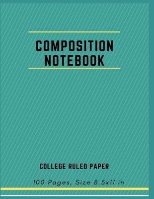 Composition Notebook College Ruled Paper: Journal Lined Paper Workbook For Schoolwork and Notes 100 Pages, Size 8.5x11 in