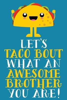 Let's Taco Bout What An Awesome Brother You Are: Cute Blank Lined Notebook Journal For Siblings - Cute Funny Pun Christmas Or Birthday Gift