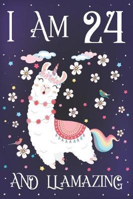 I am 24 and Llamazing: Cute Llama Journal for 24 Year Old Girls - Llamacorn Happy 24th Birthday Notebook Diary - Anniversary Gift Ideas for Her