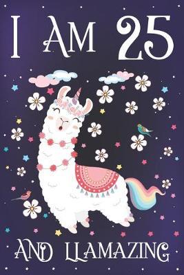 I am 25 and Llamazing: Cute Llama Journal for 25 Year Old Girls - Llamacorn Happy 25th Birthday Notebook Diary - Anniversary Gift Ideas for Her