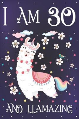 I am 30 and Llamazing: Cute Llama Journal for 30 Year Old Girls - Llamacorn Happy 30th Birthday Notebook Diary - Anniversary Gift Ideas for Her