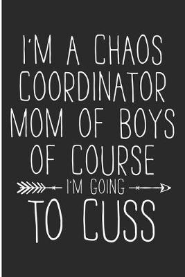 I'm a Chaos Coordinator Mom of Boys Of Course I'm Going to Cuss: Mom Day Notebook/Journal (6 X 9)