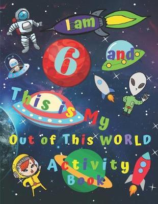 I am 6 and This is My Out of This WORLD Activity Book: Activity Book with Word Search Easy Sudoku Coloring Pages Sketch Pages Mazes All Spaced Themed for Children Age Six for Hours of Fun
