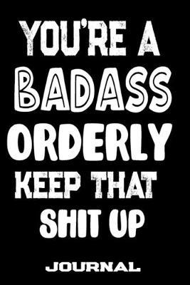 You're A Badass Orderly Keep That Shit Up: Blank Lined Journal To Write in - Funny Gifts For Orderly
