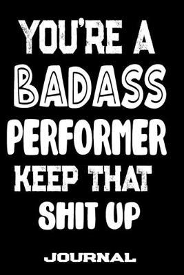 You're A Badass Performer Keep That Shit Up: Blank Lined Journal To Write in - Funny Gifts For Performer
