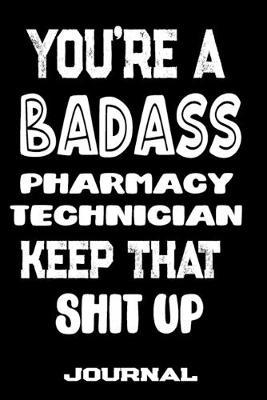 You're A Badass Pharmacy Technician Keep That Shit Up: Blank Lined Journal To Write in - Funny Gifts For Pharmacy Technician