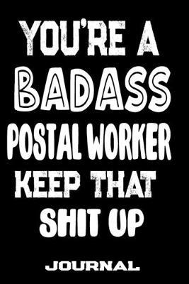 You're A Badass Postal Worker Keep That Shit Up: Blank Lined Journal To Write in - Funny Gifts For Postal Worker