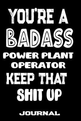 You're A Badass Power Plant Operator Keep That Shit Up: Blank Lined Journal To Write in - Funny Gifts For Power Plant Operator